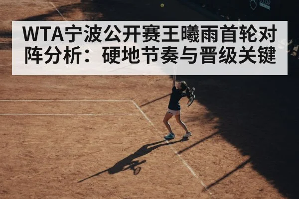 WTA宁波公开赛王曦雨首轮对阵分析：硬地节奏与晋级关键