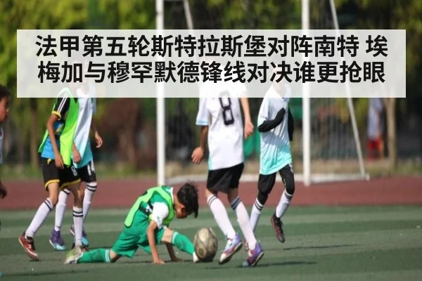 法甲第五轮斯特拉斯堡对阵南特 埃梅加与穆罕默德锋线对决谁更抢眼