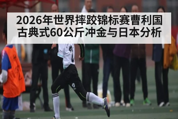 2026年世界摔跤锦标赛曹利国古典式60公斤冲金与日本分析